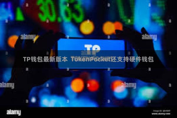 TP钱包最新版本 TokenPocket还支持硬件钱包