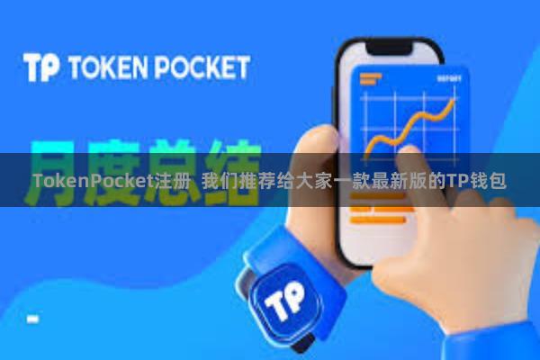 TokenPocket注册 我们推荐给大家一款最新版的TP钱包
