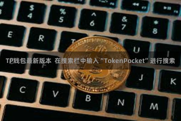 TP钱包最新版本 在搜索栏中输入“TokenPocket”进行搜索