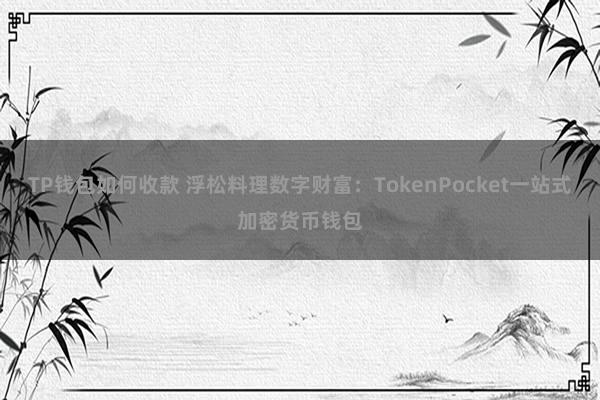 TP钱包如何收款 浮松料理数字财富：TokenPocket一站式加密货币钱包