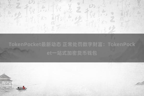 TokenPocket最新动态 正常处罚数字财富：TokenPocket一站式加密货币钱包