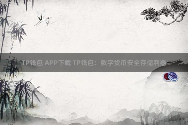 TP钱包 APP下载 TP钱包：数字货币安全存储利器