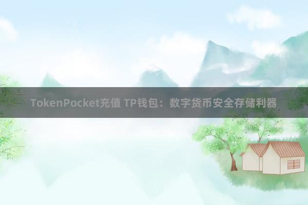 TokenPocket充值 TP钱包：数字货币安全存储利器