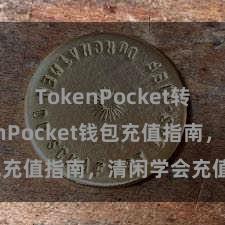 TokenPocket转账 TokenPocket钱包充值指南，清闲学会充值操作