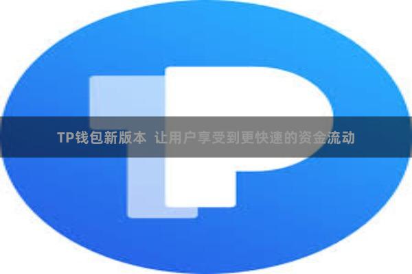 TP钱包新版本  让用户享受到更快速的资金流动