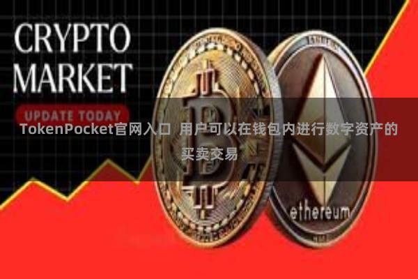 TokenPocket官网入口  用户可以在钱包内进行数字资产的买卖交易