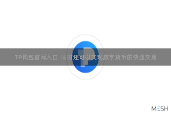 TP钱包官网入口  同时还可以实现数字货币的快速交易