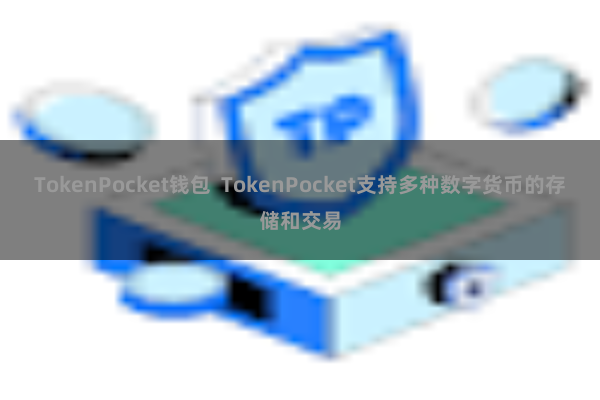 TokenPocket钱包  TokenPocket支持多种数字货币的存储和交易