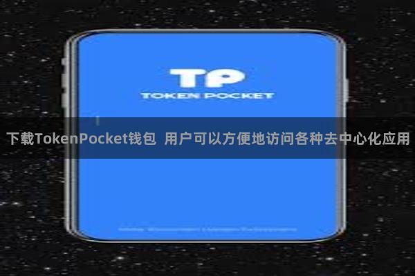 下载TokenPocket钱包  用户可以方便地访问各种去中心化应用