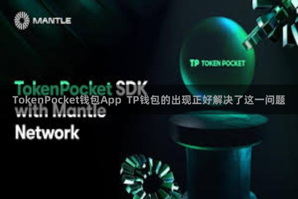 TokenPocket钱包App  TP钱包的出现正好解决了这一问题